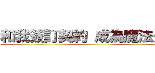和我簽訂契約 成為魔法少女吧 ()