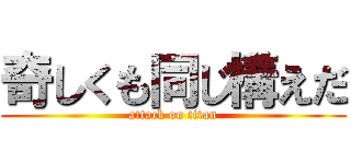 奇しくも同じ構えだ (attack on titan)