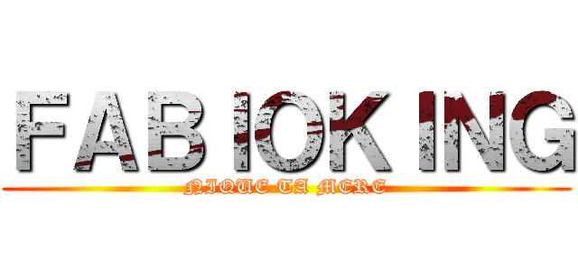 ＦＡＢＩＯＫＩＮＧ (NIQUE TA MERE)