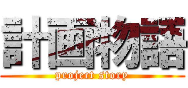 計画物語 (project story)