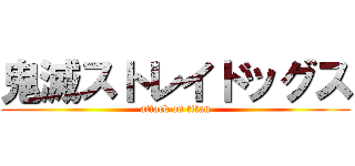 鬼滅ストレイドッグス (attack on titan)