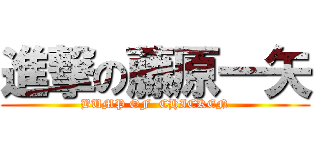 進撃の藤原一矢 (BUMP OF  CHICKEN)