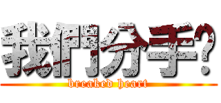 我們分手吧 (breaked heart)