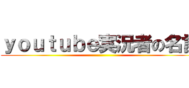 ｙｏｕｔｕｂｅ実況者の名言 ()