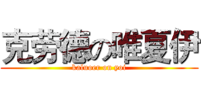 克劳德の唯夏伊 (kaluoer on yoi)