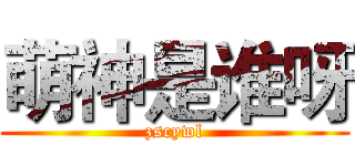 萌神是谁呀 (zscywl)