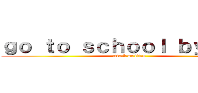 ｇｏ ｔｏ ｓｃｈｏｏｌ ｂｙ ｂｕｓ (attack on titan)