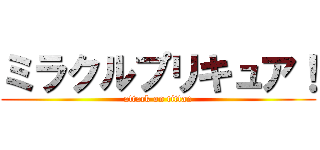 ミラクルプリキュア！ (attack on tittan)