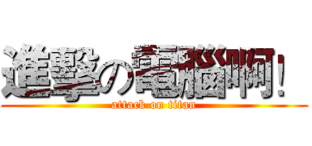 進擊の電腦啊！ (attack on titan)