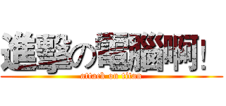 進擊の電腦啊！ (attack on titan)