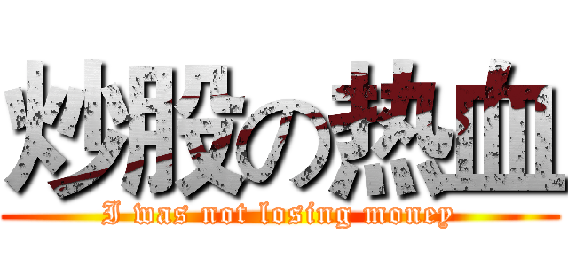 炒股の热血 (I was not losing money)