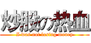 炒股の热血 (I was not losing money)