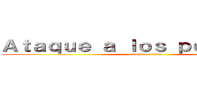 Ａｔａｑｕｅ ａ ｌｏｓ ｐｅｒｕａｎｏｓ (attack on titan)