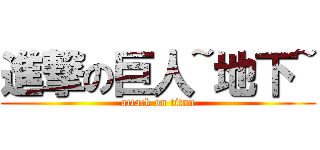 進撃の巨人~地下~ (attack on titan)