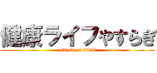 健康ライフやすらぎ (attack on titan)