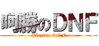 呵勝のＤＮＦ (Playing DNF)