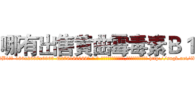 哪有出售黄曲霉毒素Ｂ１ (哪有出售黄曲霉毒素B1【电-186x2687x6963-Q278180069元-吉-药-业】我们做的是长期生意,靠的是老客户长期支持 http://sngk.net/ilCUTX
)