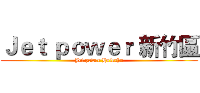 Ｊｅｔ ｐｏｗｅｒ 新竹區 (Jet power Hsinchu)
