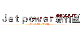 Ｊｅｔ ｐｏｗｅｒ 新竹區 (Jet power Hsinchu)