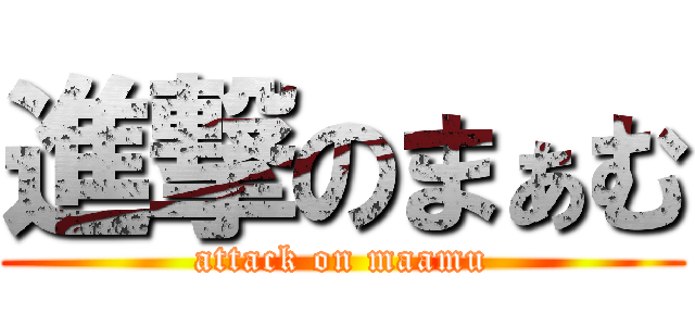 進撃のまぁむ (attack on maamu)