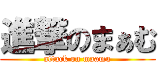 進撃のまぁむ (attack on maamu)