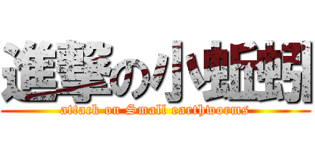 進撃の小蚯蚓 (attack on Small earthworms)
