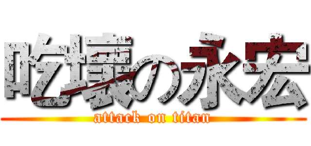 吃壞の永宏 (attack on titan)