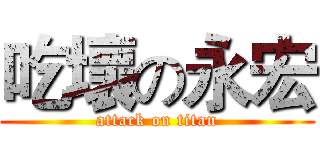 吃壞の永宏 (attack on titan)