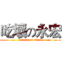 吃壞の永宏 (attack on titan)