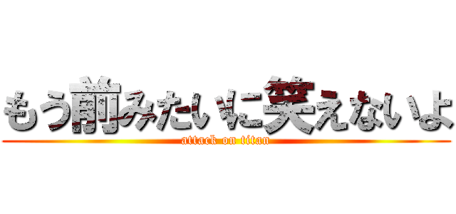 もう前みたいに笑えないよ (attack on titan)