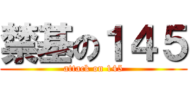 禁基の１４５ (attack on 145)