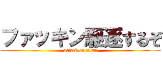 ファッキン駆逐するぞ (attack on titan)