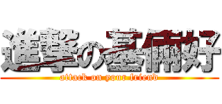 進撃の基倆好 (attack on your friend)