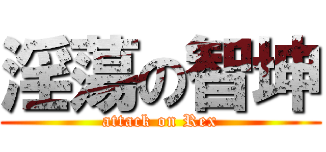 淫蕩の智坤 (attack on Rex)