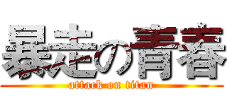 暴走の青春 (attack on titan)