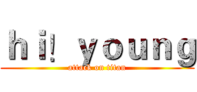 ｈｉ！ｙｏｕｎｇ (attack on titan)