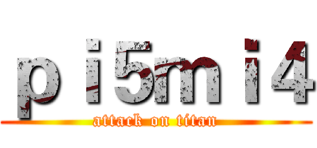 ｐｉ５ｍｉ４ (attack on titan)