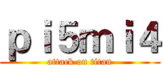 ｐｉ５ｍｉ４ (attack on titan)