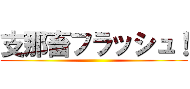 支那畜フラッシュ！ ()