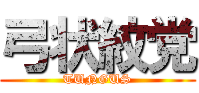 弓状紋党 (TUNGUS)