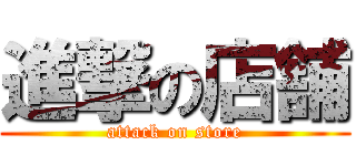 進撃の店舗 (attack on store)