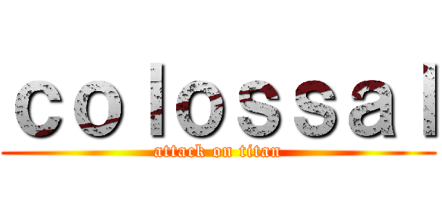 ｃｏｌｏｓｓａｌ (attack on titan)
