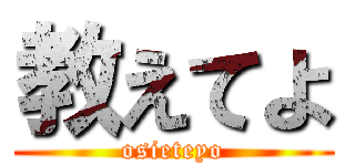 教えてよ (osieteyo)