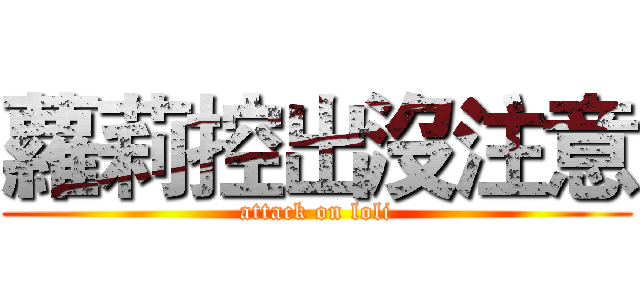 蘿莉控出沒注意 (attack on loli)