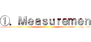 ①．Ｍｅａｓｕｒｅｍｅｎ ()