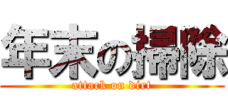 年末の掃除 (attack on dirt)