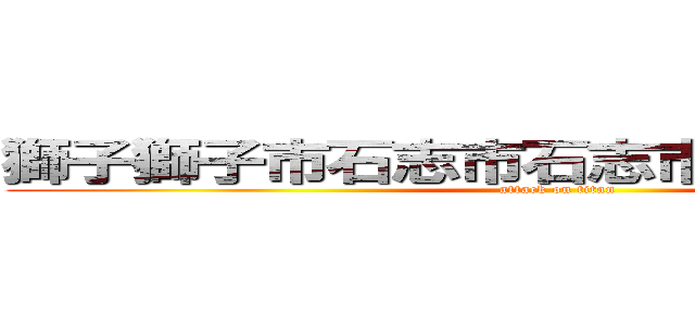 獅子獅子市石志市石志市ッシしし石獅子 (attack on titan)