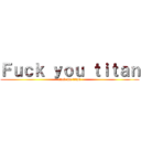 Ｆｕｃｋ ｙｏｕ ｔｉｔａｎ (fuck me titan)
