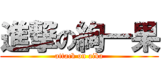 進撃の絢一果 (attack on aika)