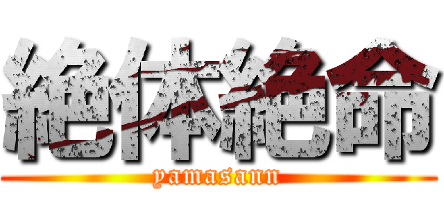 絶体絶命 (yamasann)